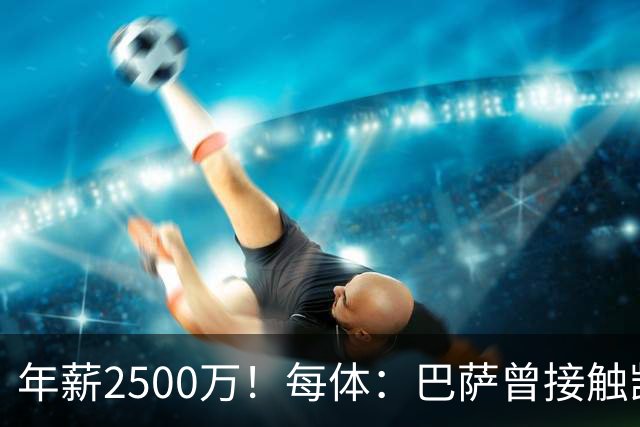 年薪2500万！每体：巴萨曾接触凯恩但他不想走，小蜘蛛则希望转会